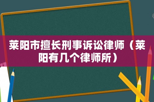 萊陽市擅長刑事訴訟律師（萊陽有幾個律師所）