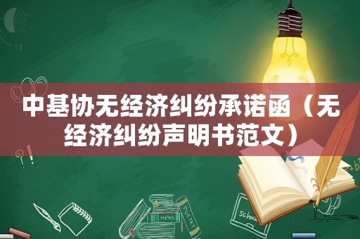 中基協無經濟糾紛承諾函（無經濟糾紛聲明書范文）