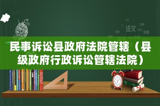 民事訴訟縣政府法院管轄（縣級政府行政訴訟管轄法院）