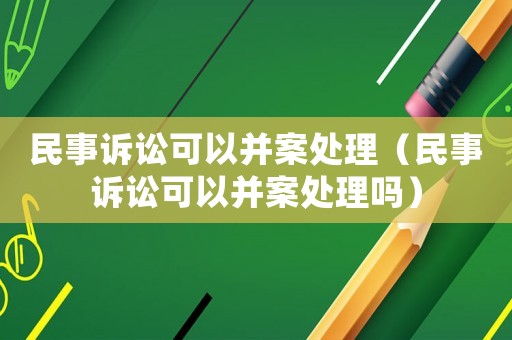 民事訴訟可以并案處理（民事訴訟可以并案處理嗎）