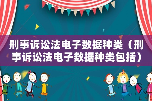 刑事訴訟法電子數據種類（刑事訴訟法電子數據種類包括）