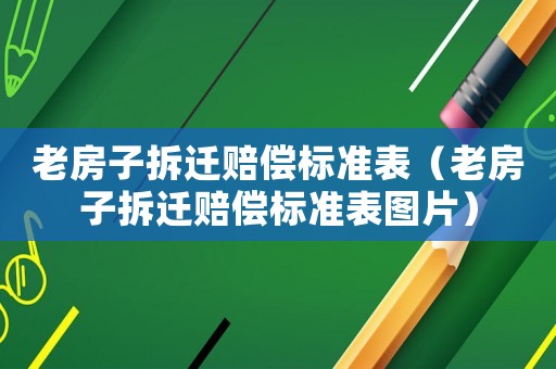 老房子拆遷賠償標準表（老房子拆遷賠償標準表圖片）