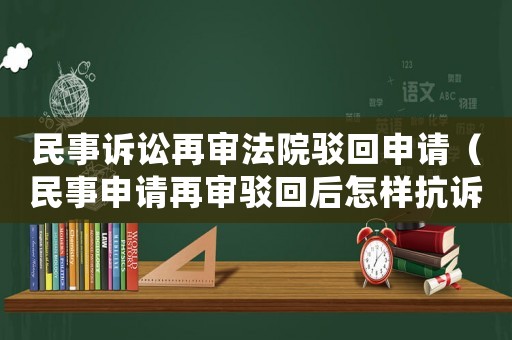 民事訴訟再審法院駁回申請（民事申請再審駁回后怎樣抗訴?）