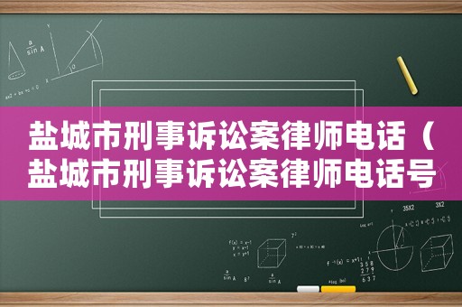 鹽城市刑事訴訟案律師電話（鹽城市刑事訴訟案律師電話號碼）