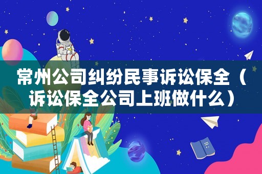 常州公司糾紛民事訴訟保全（訴訟保全公司上班做什么）