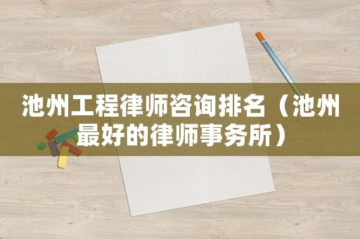 池州工程律師咨詢排名（池州最好的律師事務所）