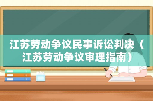 江蘇勞動爭議民事訴訟判決（江蘇勞動爭議審理指南）