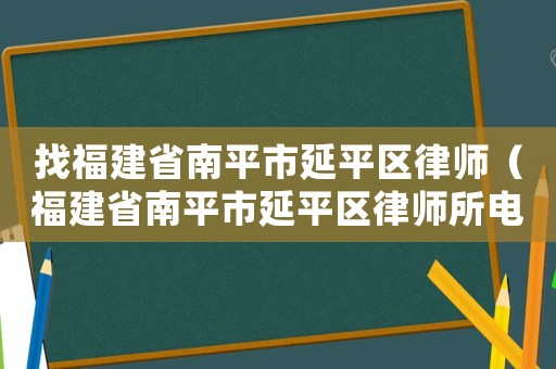 找福建省南平市延平區(qū)律師（福建省南平市延平區(qū)律師所電話）
