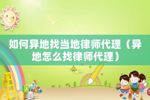 如何異地找當地律師代理（異地怎么找律師代理）