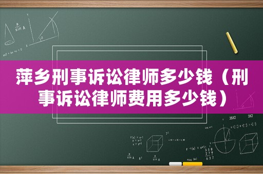 萍鄉刑事訴訟律師多少錢（刑事訴訟律師費用多少錢）