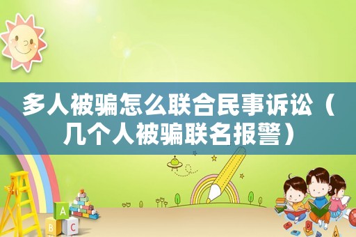 多人被騙怎么聯合民事訴訟（幾個人被騙聯名報警）