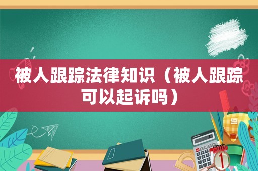 被人跟蹤法律知識（被人跟蹤可以起訴嗎）