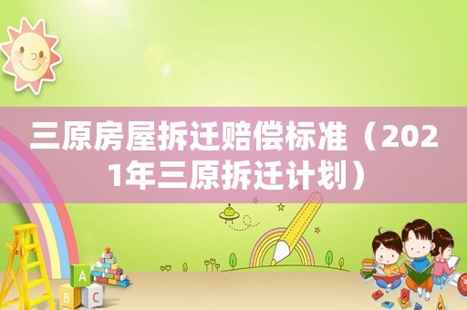 三原房屋拆遷賠償標準（2021年三原拆遷計劃）