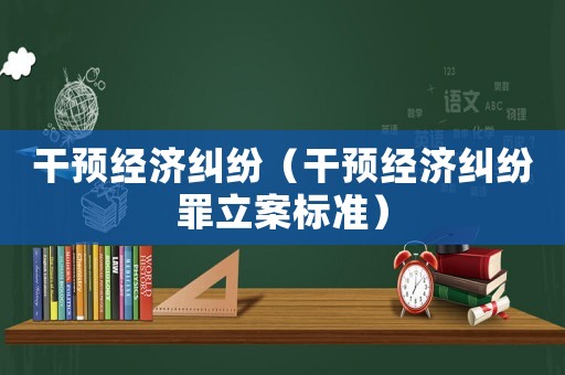 干預經濟糾紛（干預經濟糾紛罪立案標準）