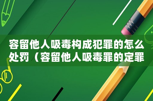 容留他人吸毒構成犯罪的怎么處罰（容留他人吸毒罪的定罪量刑）