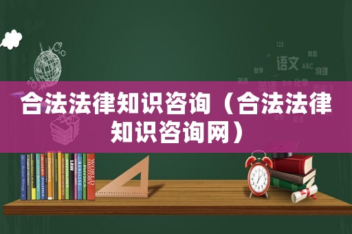 合法法律知識咨詢（合法法律知識咨詢網）