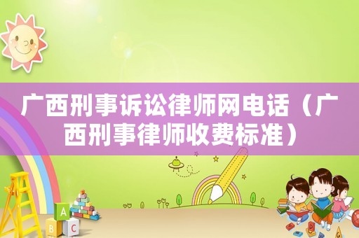 廣西刑事訴訟律師網電話（廣西刑事律師收費標準）