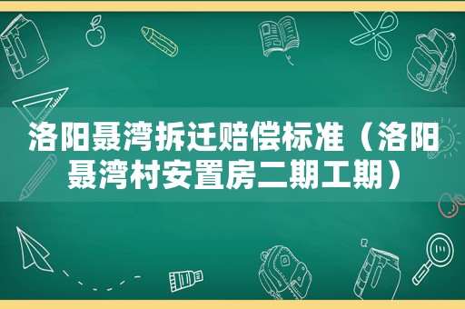 洛陽(yáng)聶灣拆遷賠償標(biāo)準(zhǔn)（洛陽(yáng)聶灣村安置房二期工期）