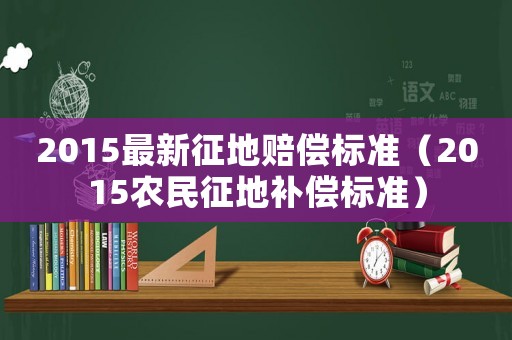 2015最新征地賠償標(biāo)準(zhǔn)（2015農(nóng)民征地補(bǔ)償標(biāo)準(zhǔn)）