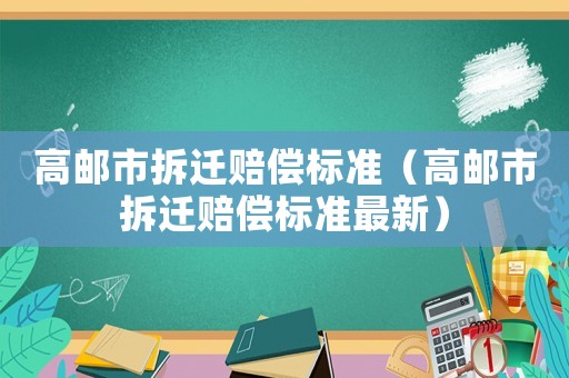 高郵市拆遷賠償標準（高郵市拆遷賠償標準最新）