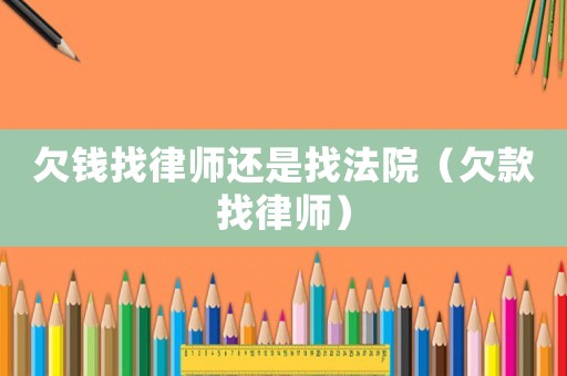 欠錢找律師還是找法院（欠款找律師）