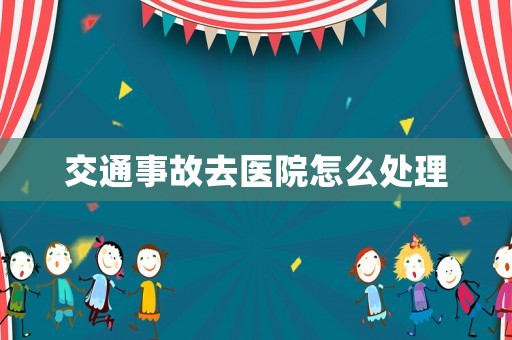 交通事故去醫(yī)院怎么處理