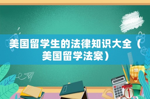 美國留學生的法律知識大全（美國留學法案）