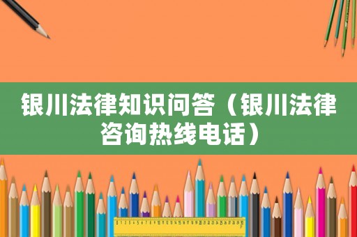 銀川法律知識問答（銀川法律咨詢熱線電話）
