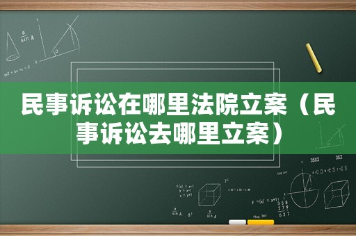 民事訴訟在哪里法院立案（民事訴訟去哪里立案）