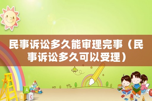 民事訴訟多久能審理完事（民事訴訟多久可以受理）