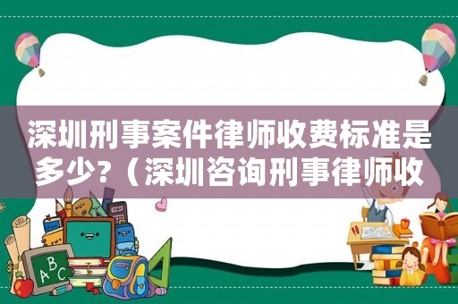 深圳刑事案件律師收費標準是多少?（深圳咨詢刑事律師收費多少）