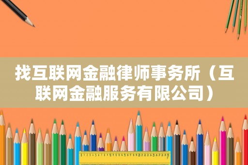 找互聯網金融律師事務所（互聯網金融服務有限公司）
