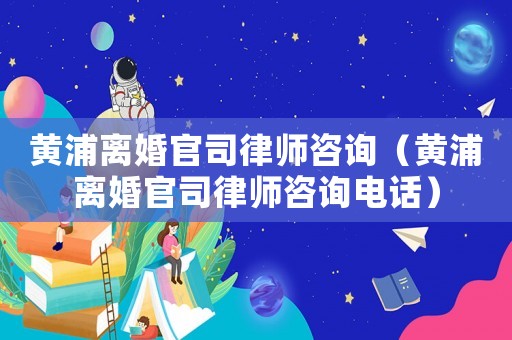 黃浦離婚官司律師咨詢（黃浦離婚官司律師咨詢電話）