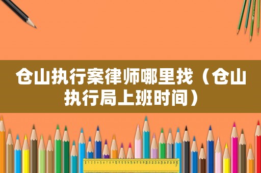 倉山執行案律師哪里找（倉山執行局上班時間）