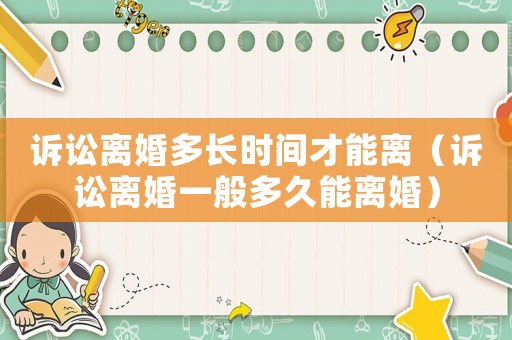 訴訟離婚多長(zhǎng)時(shí)間才能離（訴訟離婚一般多久能離婚）