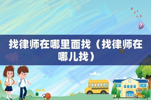 找律師在哪里面找（找律師在哪兒找）