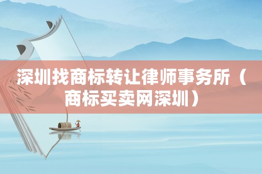 深圳找商標轉讓律師事務所（商標買賣網深圳）