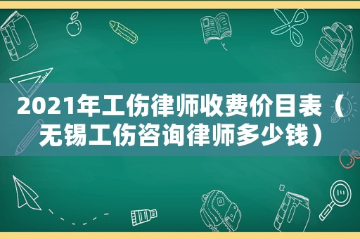 2021年工傷律師收費價目表（無錫工傷咨詢律師多少錢）