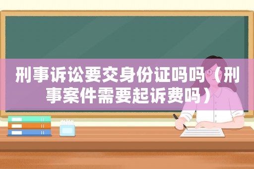 刑事訴訟要交身份證嗎嗎（刑事案件需要起訴費嗎）