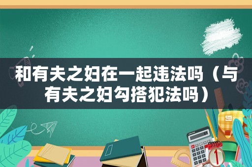 和有夫之婦在一起違法嗎（與有夫之婦勾搭犯法嗎）