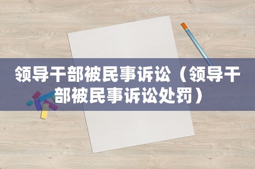 領導干部被民事訴訟（領導干部被民事訴訟處罰）