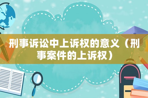 刑事訴訟中上訴權的意義（刑事案件的上訴權）