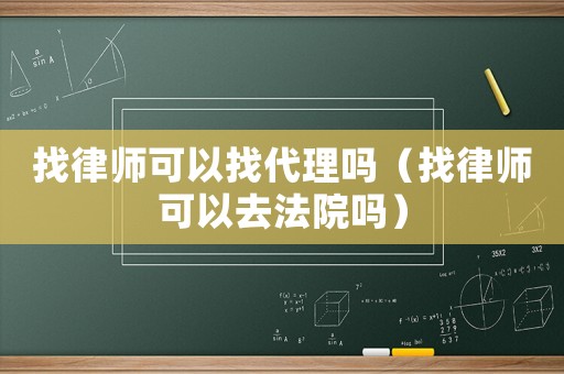 找律師可以找代理嗎（找律師可以去法院嗎）
