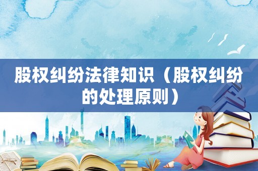 股權糾紛法律知識（股權糾紛的處理原則）