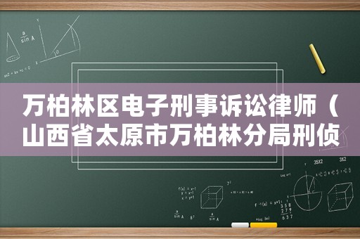 萬(wàn)柏林區(qū)電子刑事訴訟律師（山西省太原市萬(wàn)柏林分局刑偵大隊(duì)電話）