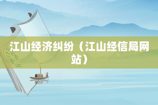 江山經(jīng)濟糾紛（江山經(jīng)信局網(wǎng)站）