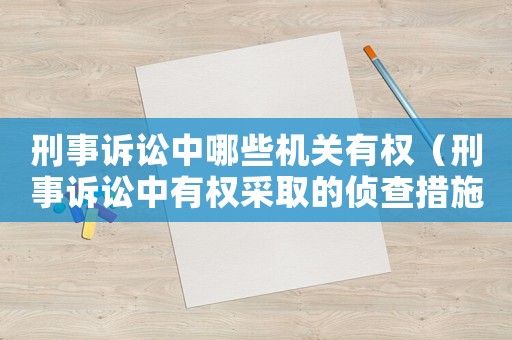 刑事訴訟中哪些機關有權（刑事訴訟中有權采取的偵查措施）