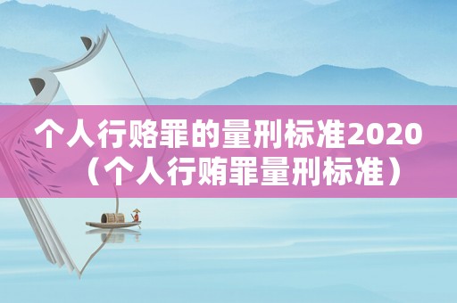 個人行賂罪的量刑標準2020（個人行賄罪量刑標準）