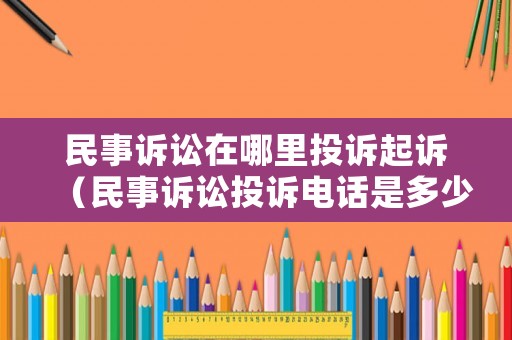 民事訴訟在哪里投訴起訴（民事訴訟投訴電話是多少?）