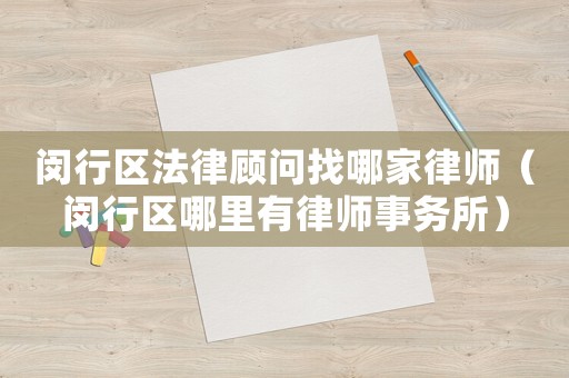 閔行區(qū)法律顧問(wèn)找哪家律師（閔行區(qū)哪里有律師事務(wù)所）